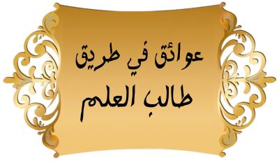 عوائق في طريق طالب العلم الدرس -: 1