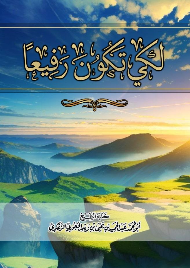 لكي تكون رفيعا لفضيلة الشيخ أبي محمد عبد الحميد الزعكري حفظه الله