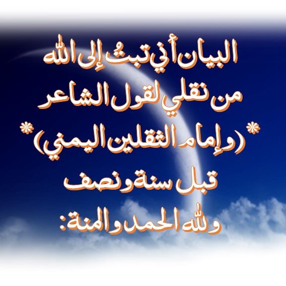 البيان أني تبتُ إلى الله من نقلي لقول الشاعر *(وإمام الثقلين اليمني)* قبل ١٣ سنة ونصف ولله الحمد والمنة: