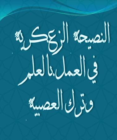 نصيحة بعنوان(( النصيحة الزعكرية في العمل بالعلم وترك العصبية))