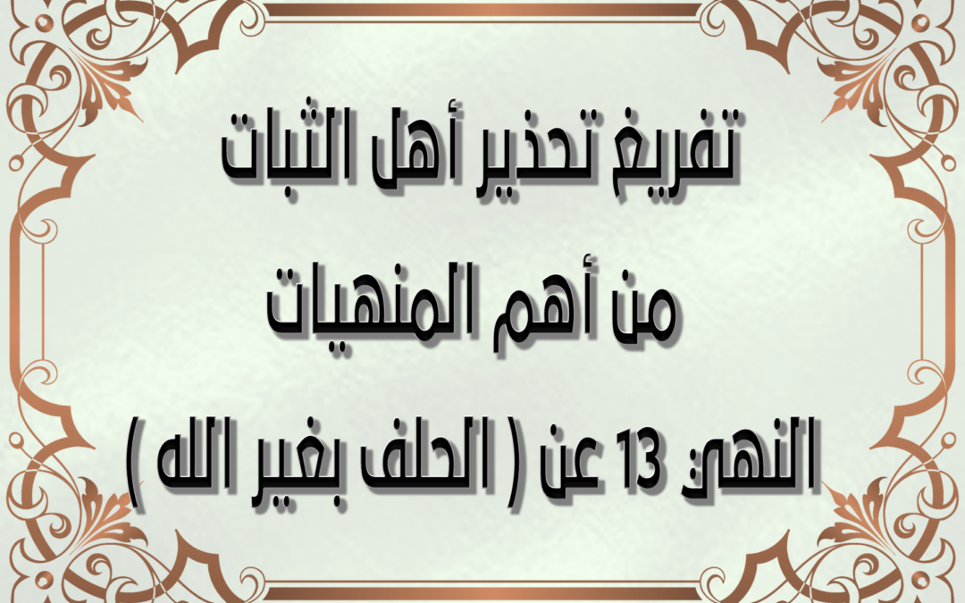 تحذير أهل الثبات من أهم المنهيات النهي 13 عن (الحلف بغير الله)