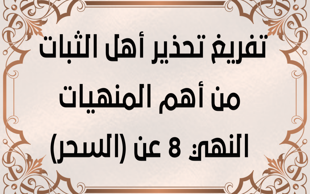 تفريغ تحذير أهل الثبات من أهم المنهيات النهي 8 عن (السحر)