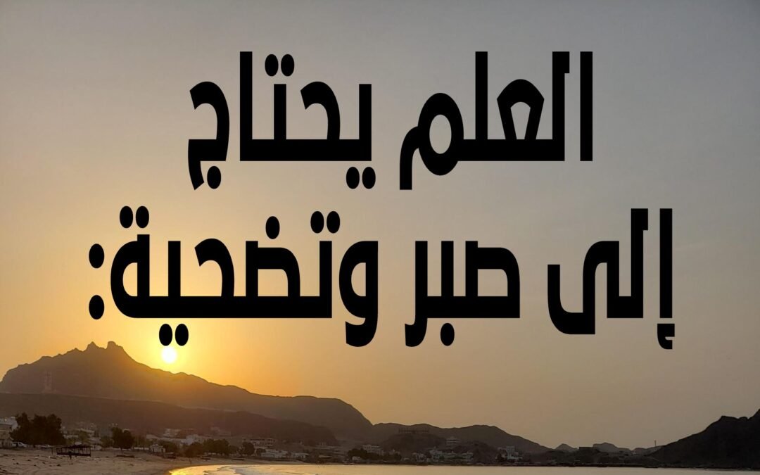 العلم يحتاج إلى صبر وتضحية: