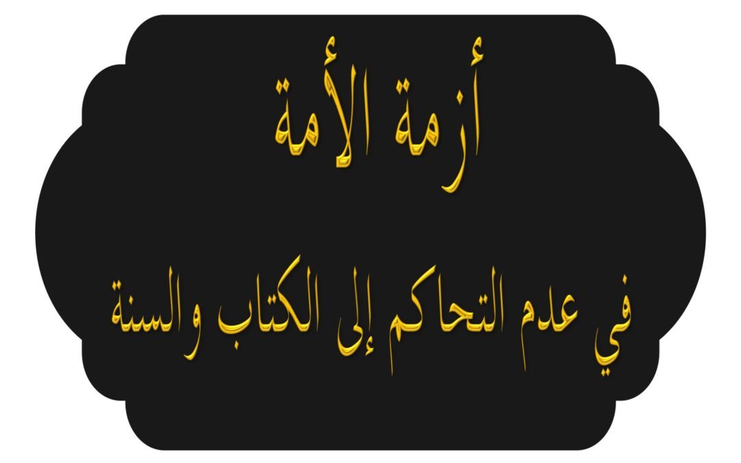 أزمة الأمة في عدم التحاكم إلى الكتاب والسنة